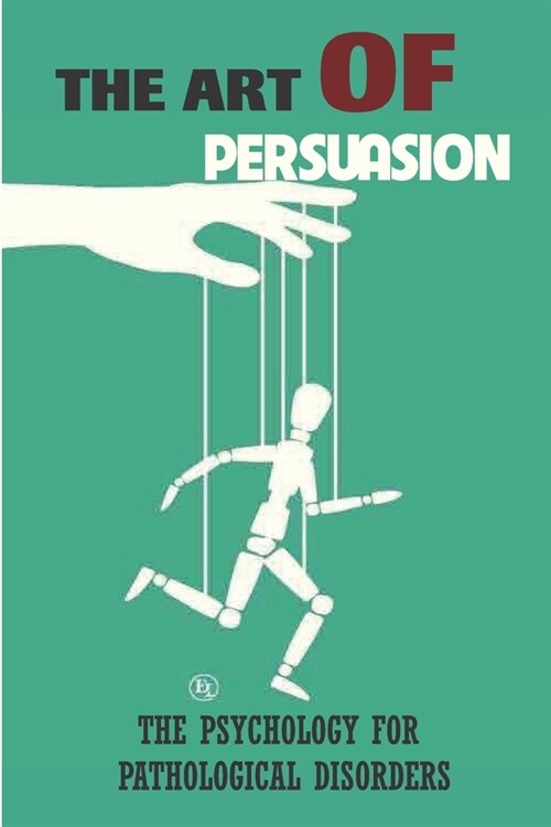 The Art Of Persuasion: The Psychology For Pathological Disorders: Covert Persuasion (Paperback)