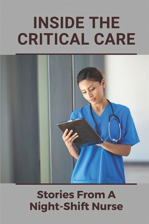 Inside The Critical Care: Stories From A Night-Shift Nurse: Nursing Stories Of Caring (Paperback)