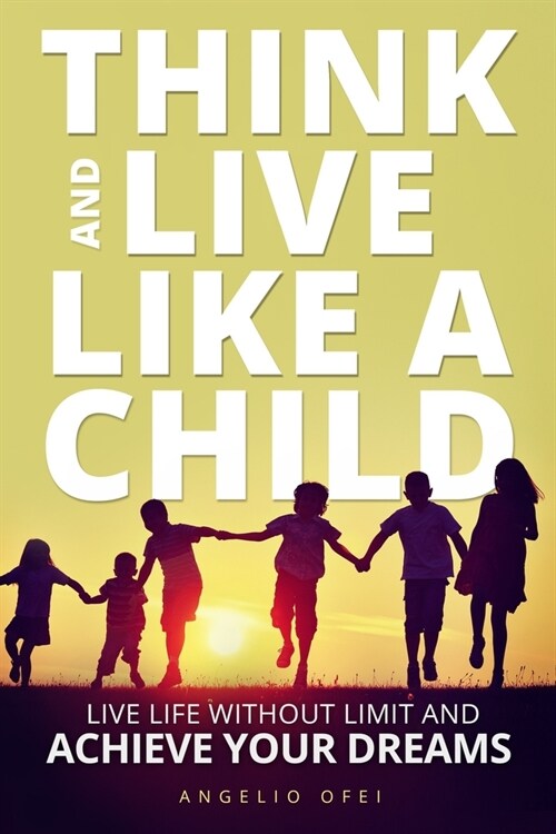 Think and Live Like a Child: Live Life without Limit and Achieve Your Dreams (Paperback)