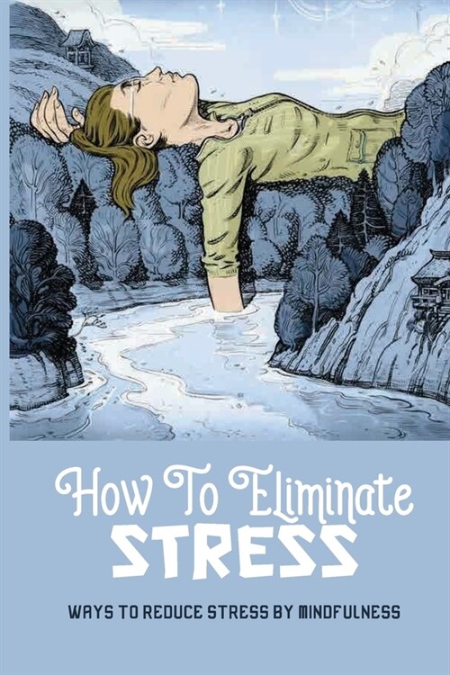 How To Eliminate Stress: Ways To Reduce Stress By Mindfulness: How To Relieve Stress And Depression (Paperback)