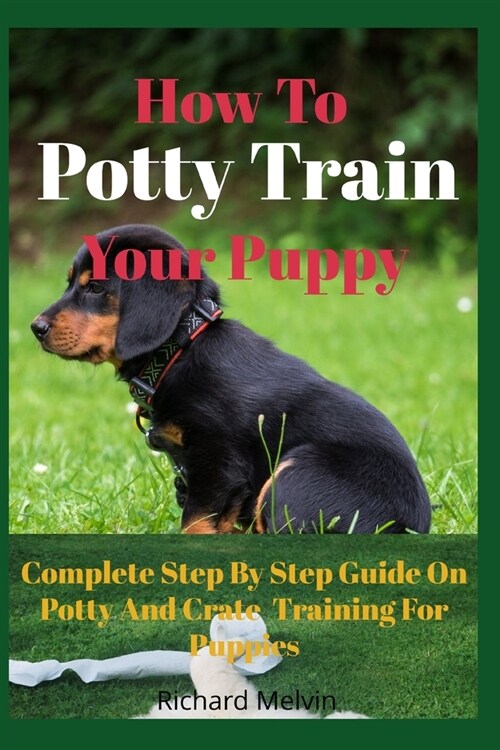 How To Potty Train Your Puppy: Complete Step By Step Guide On Potty And Crate Training For Puppies (Paperback)