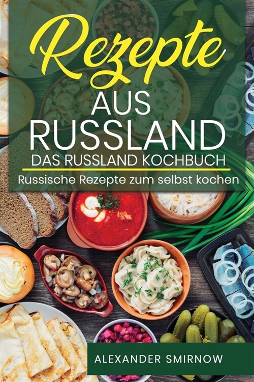 Rezepte aus Russland. Das Russland Kochbuch: Russische Rezepte zum selbst kochen. (Paperback)