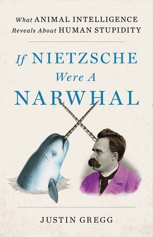 If Nietzsche Were a Narwhal: What Animal Intelligence Reveals about Human Stupidity (Hardcover)