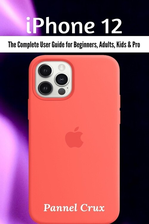 iPhone 12 : The Complete User Guide for Beginners, Adults, Kids and Pro (Paperback)