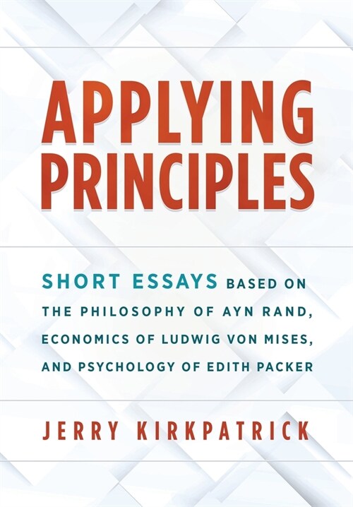 Applying Principles: Short Essays Based on the Philosophy of Ayn Rand, Economics of Ludwig von Mises, and Psychology of Edith Packer (Hardcover)