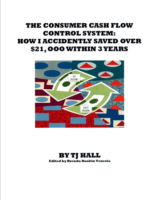 The Consumer Cash Flow Control System: How I Accidently Saved Over $21,000 Within 3 Years (Paperback)