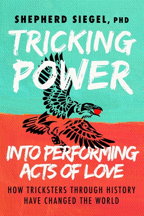 Tricking Power Into Performing Acts of Love: How Tricksters Through History Have Changed the World (Paperback)