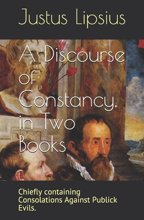 A Discourse of Constancy, in Two Books: Chiefly containing Consolations Against Publick Evils. (Paperback)