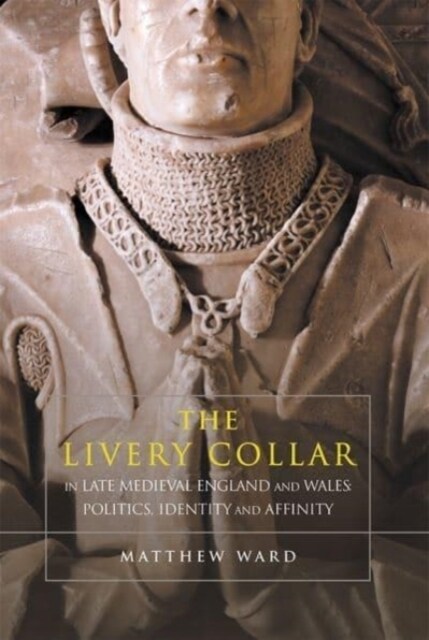 The Livery Collar in Late Medieval England and Wales : Politics, Identity and Affinity (Paperback)