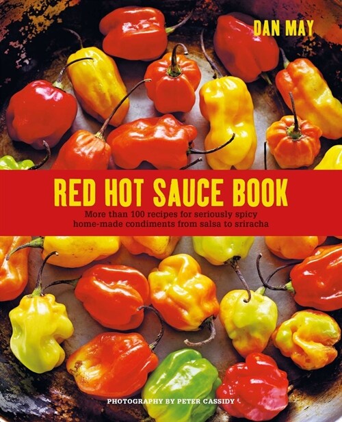Red Hot Sauce Book : More Than 100 Recipes for Seriously Spicy Home-Made Condiments from Salsa to Sriracha (Hardcover)