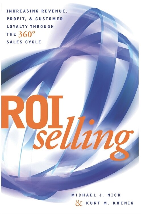 ROI Selling: Increasing Revenue, Profit, & Customer Loyalty Through the 360 Degree Sales Cycle (Paperback)