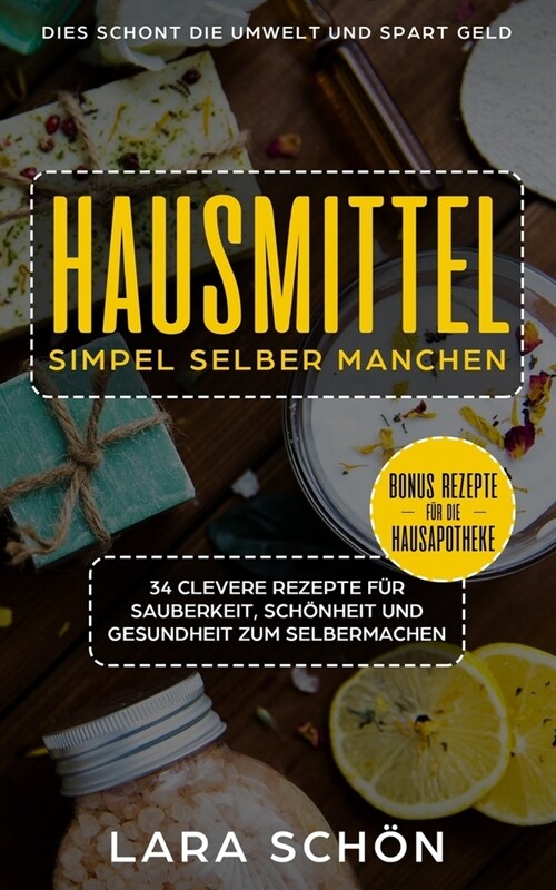 Hausmittel simpel selber manchen, 34 clevere Rezepte: f? Sauberkeit, Sch?heit und Gesundheit zum Selbermachen, dies schont die Umwelt spart Geld. (Paperback)