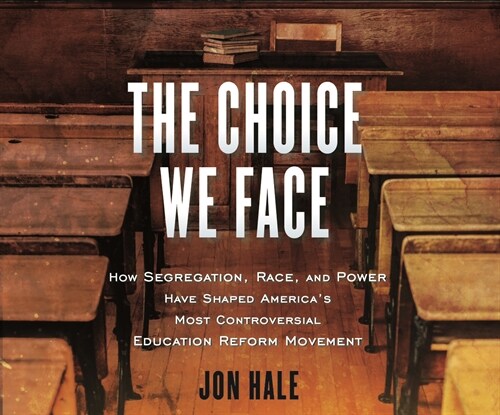 The Choice We Face: How Segregation, Race, and Power Have Shaped Americas Most Controversial Education Reform Movement (MP3 CD)