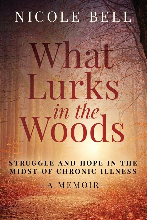 What Lurks in the Woods: Struggle and Hope in the Midst of Chronic Illness, A Memoir (Paperback)