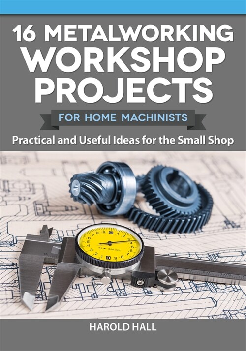 16 Metalworking Workshop Projects for Home Machinists: Practical & Useful Ideas for the Small Shop (Paperback)