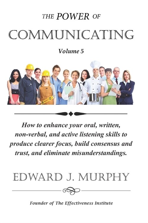 The Power of COMMUNICATING: How to enhance your oral, written, non-verbal, and active listening skills to produce clearer focus, build consensus a (Paperback)