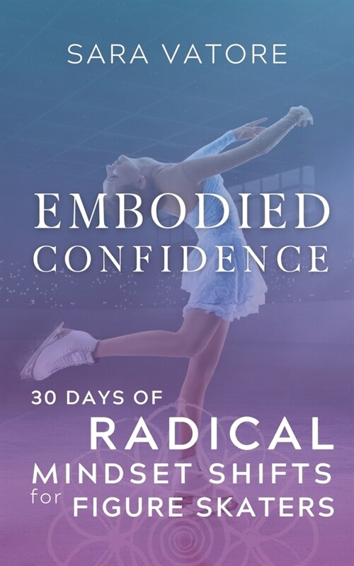 Embodied Confidence: 30 Days of Radical Mindset Shifts for Figure Skaters (Paperback)