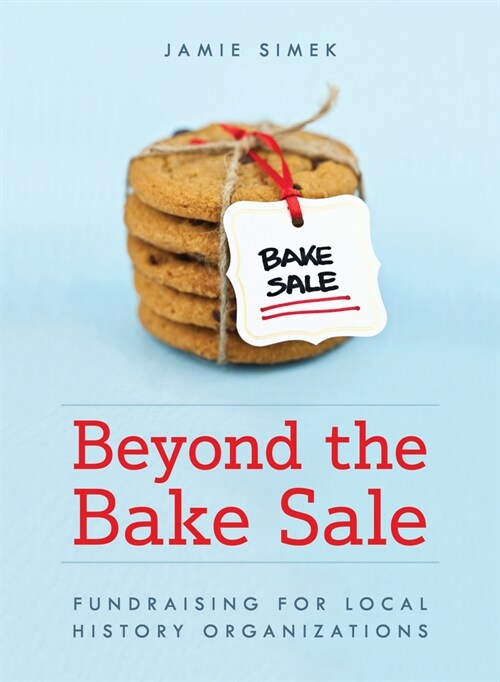 Beyond the Bake Sale: Fundraising for Local History Organizations (Hardcover)