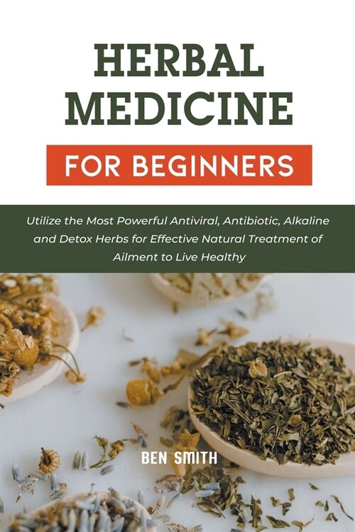 Herbal Medicines for Beginners: Utilize the Most Powerful Antiviral, Antibiotic, Alkaline and Detox Herbs for Effective Natural Treatment of Ailment t (Paperback)