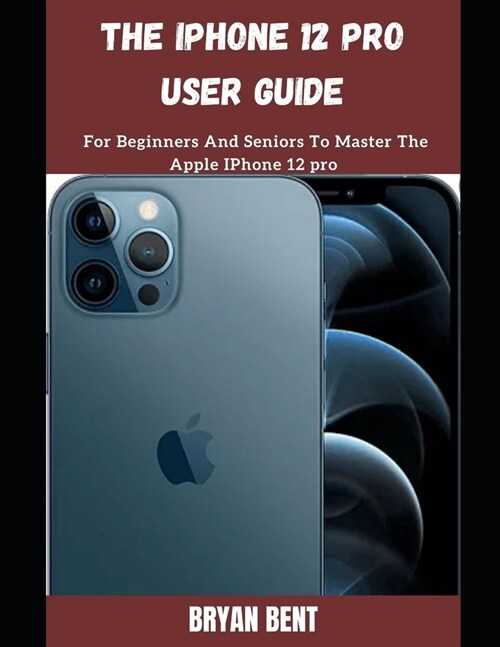 The iPhone 12 Pro User Guide: A Comprehensive Manual For Beginners And Seniors To Master The Apple IPhone 12 Pro Hidden Features With Tips And Trick (Paperback)
