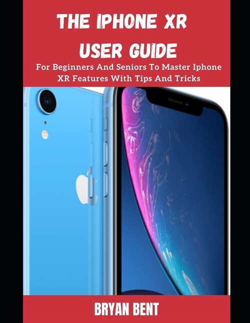 iPhone XR User Manual: A Comprehensive Manual For Beginners And Seniors To Master The Apple IPhone XR Hidden Features With Tips And Tricks (Paperback)
