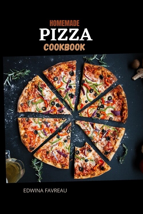 Easy Homemade Pizza Cookbook: Ridiculously simple and delicious pizza recipe, make all from scratch with step-by-step explanations. (Paperback)
