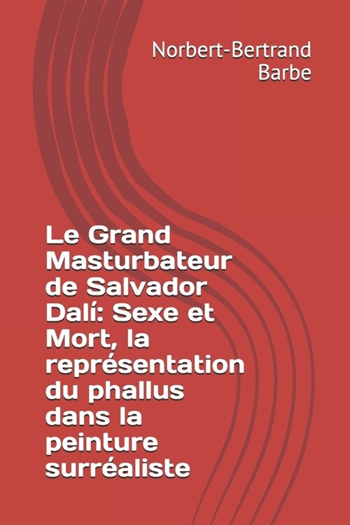 Le Grand Masturbateur de Salvador Dal? Sexe et Mort, la repr?entation du phallus dans la peinture surr?liste (Paperback)