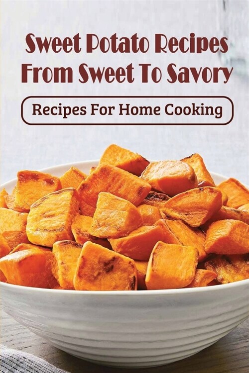 Sweet Potato Recipes From Sweet To Savory: Recipes For Home Cooking: Healthy Recipes For Sweet Potatoes (Paperback)