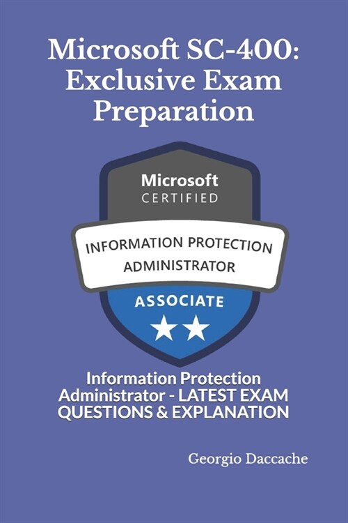 Microsoft SC-400: Exclusive Exam Preparation: Information Protection Administrator - LATEST EXAM QUESTIONS & EXPLANATION (Paperback)