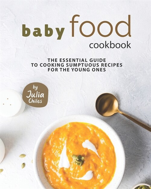 Baby Food Cookbook: The Essential Guide to Cooking Sumptuous Recipes for The Young Ones (Paperback)