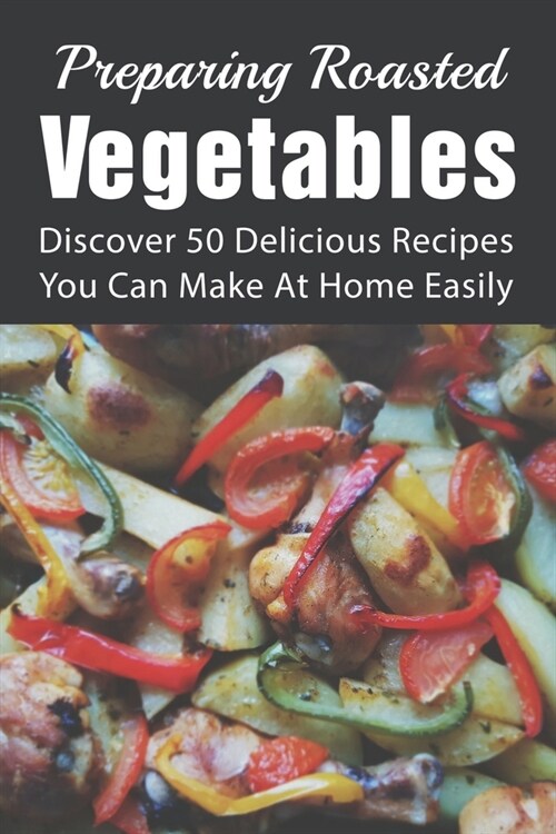 Preparing Roasted Vegetables: Discover 50 Delicious Recipes You Can Make At Home Easily: Summer Roasted Veggies Spaghetti Recipe (Paperback)