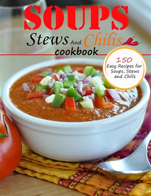 Soups Stews And chilis Cookbook: 150 easy recipes for soups, stews and chilis (Paperback)