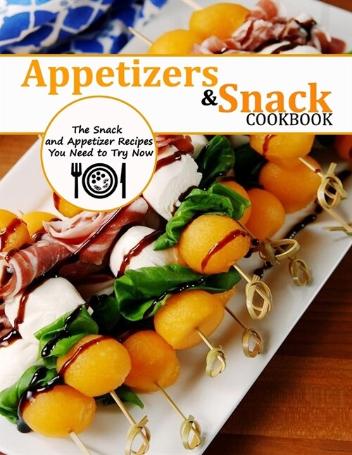 Appetizers and Snack Cookbook: The Snack and Appetizer Recipes You Need to Try Now (Paperback)