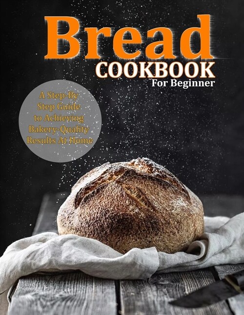 Bread Cookbook For Beginner: A Step-By-Step Guide to Achieving Bakery-Quality Results At Home (Paperback)