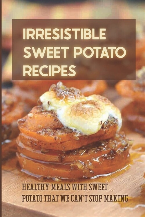 Irresistible Sweet Potato Recipes: Healthy Meals With Sweet Potato That We Cant Stop Making: Sweet Potato Pudding Recipes (Paperback)