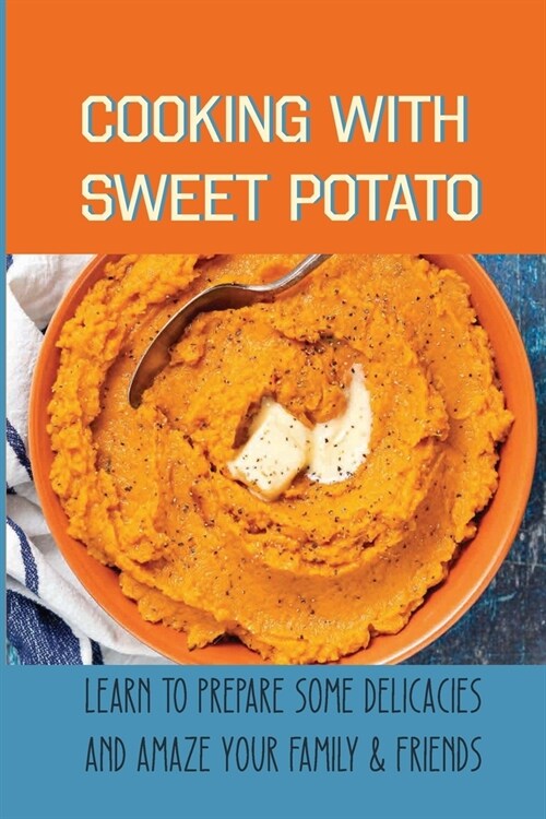 Cooking With Sweet Potato: Learn To Prepare Some Delicacies And Amaze Your Family & Friends: What Meat Is Good With Sweet Potatoes (Paperback)