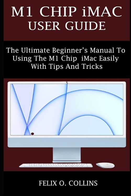 M1 Chip iMac User Guide: The Ultimate Beginners Manual to Using the Latest M1 Chip iMac Easily with Tips and Tricks (Paperback)