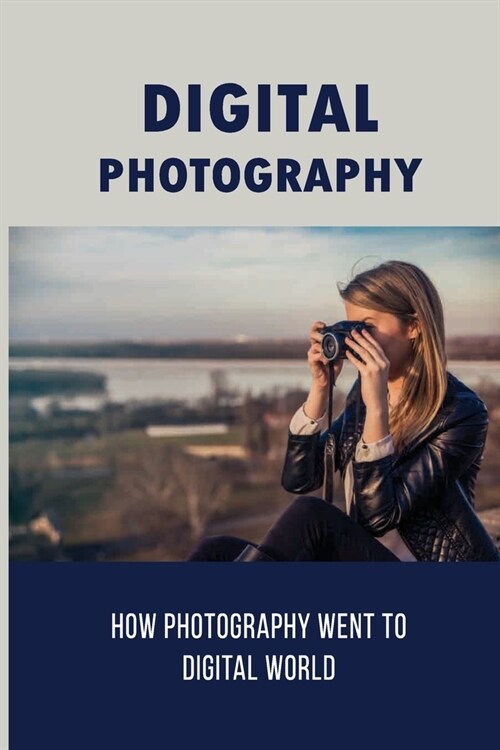 Digital Photography: How Photography Went To Digital World: The Mystery Of Selling Digital Images (Paperback)