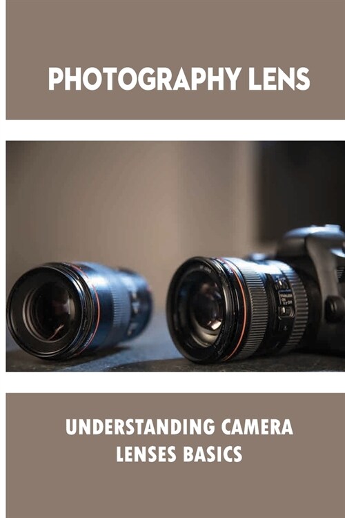 Photography Lens: Understanding Camera Lenses Basics: Language Of Digital Photography (Paperback)