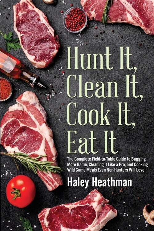 Hunt It, Clean It, Cook It, Eat It: The Complete Field-to-Table Guide to Bagging More Game, Cleaning it Like a Pro, and Cooking Wild Game Meals Even N (Paperback)
