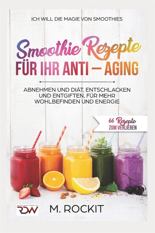 Smoothie Rezepte f? Ihr ANTI - AGING, Abnehmen und Di?, Entschlacken und Entgiften, f? mehr Wohlbefinden Und Energie: 66 Rezepte zum verlieben (Paperback)