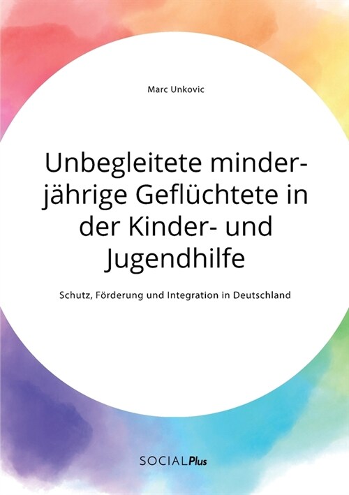 Unbegleitete minderj?rige Gefl?htete in der Kinder- und Jugendhilfe. Schutz, F?derung und Integration in Deutschland (Paperback)