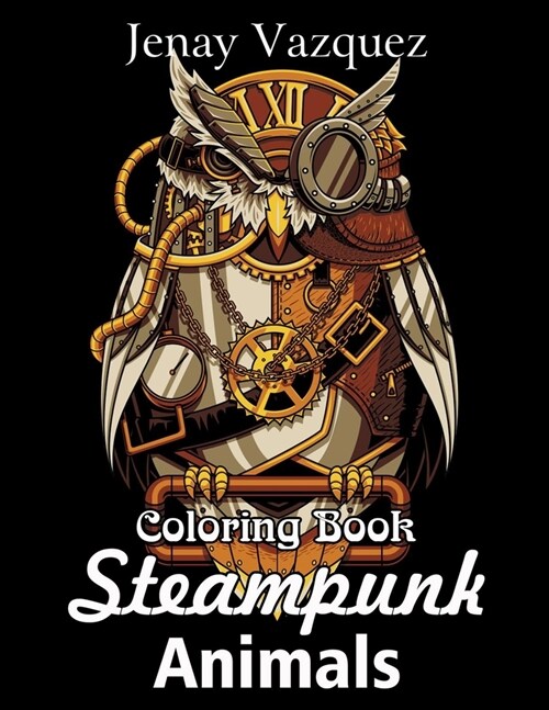 Steampunk Animals Coloring Book: An Adult Coloring Book with Dogs, Lions, Elephants, Owls, Monkeys, Wolves, and More! (Steampunk Coloring Books for Ad (Paperback)