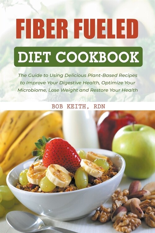 Fiber Fueled Diet Cookbook: The Guide to Using Delicious Plant-Based Recipes to Improve Your Digestive Health, Optimize Your Microbiome, Lose Weig (Paperback)