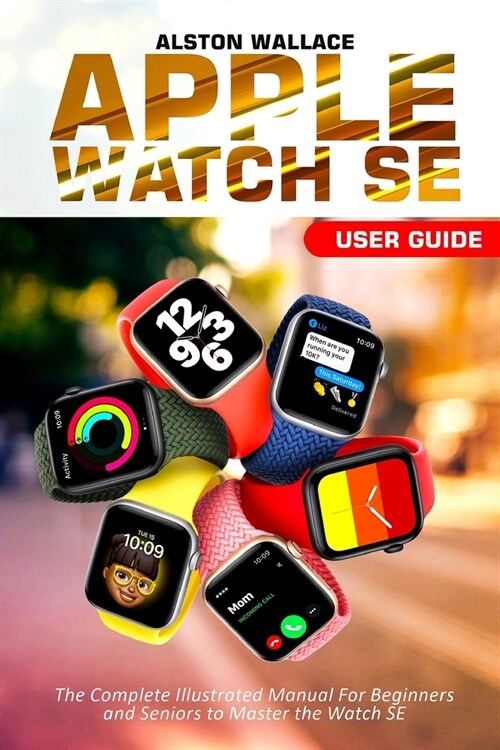 Apple Watch SE User Guide: The Complete Illustrated Manual For Beginners and Seniors to Master the Watch SE (Paperback)