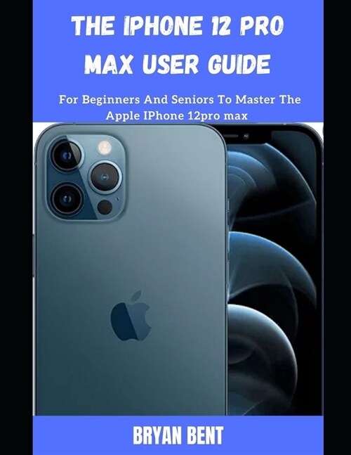 The iPhone 12 Pro Max User Guide: A Comprehensive Manual For Beginners And Seniors To Master The Apple IPhone 12 Pro Max Hidden Features With Tips And (Paperback)