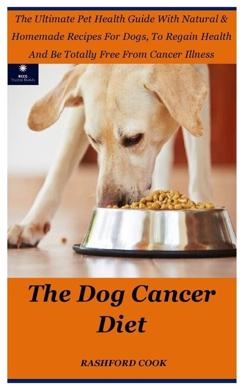 Dog Cancer Diet: The Ultimate Pet Health Guide With Natural & Homemade Recipes For Dogs, To Regain Health And Be Totally Free From Canc (Paperback)