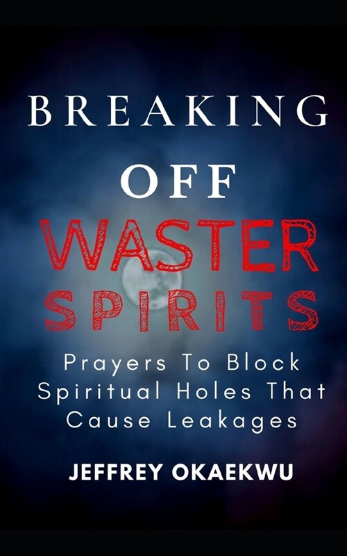 Breaking Off Waster Spirits: Prayers to block spiritual holes that cause leakages (Paperback)