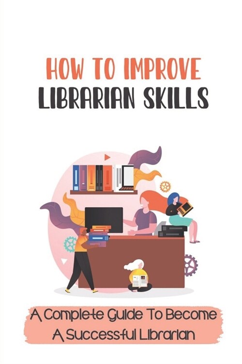 How To Improve Librarian Skills: A Complete Guide To Become A Successful Librarian: Beyond Traditional Library/Information Skills (Paperback)