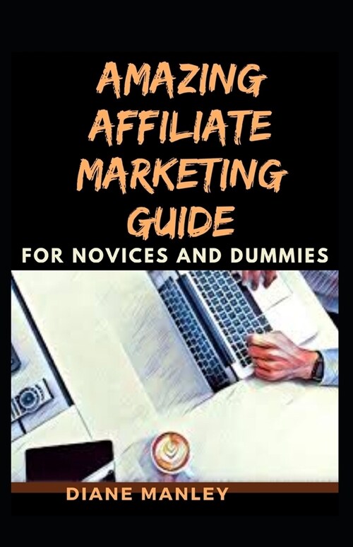 Amazing Affiliate Marketing Guide For Novices And Dummies (Paperback)